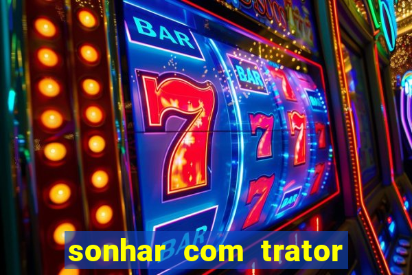 sonhar com trator que bicho jogar